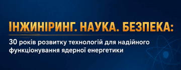 Конференція «Інжиніринг. Наука. Безпека: 30 років розвитку технологій для надійного функціонування ядерної енергетики»